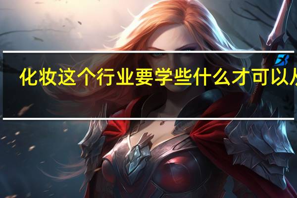 化妆这个行业要学些什么才可以从事