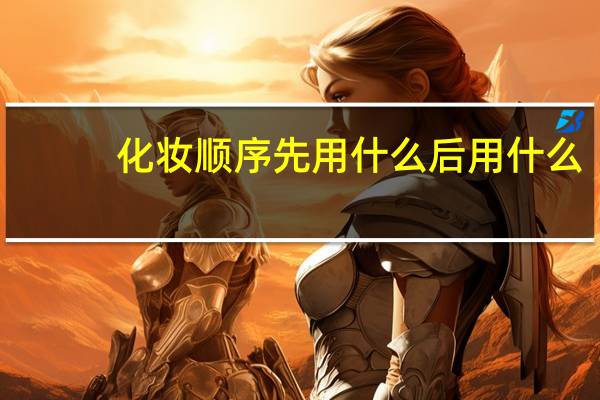 化妆顺序先用什么后用什么
