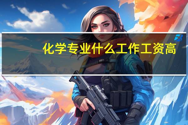 化学专业什么工作工资高