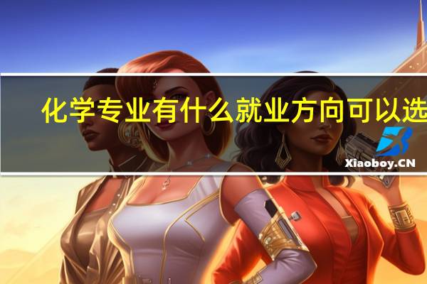 化学专业有什么就业方向可以选择