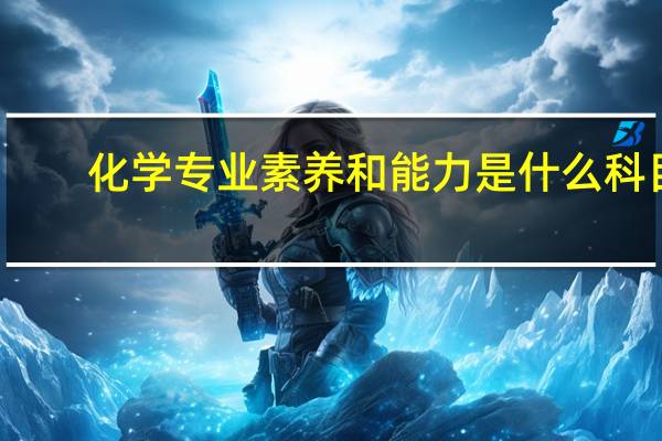 化学专业素养和能力是什么科目