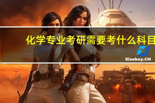 化学专业考研需要考什么科目