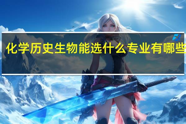化学历史生物能选什么专业 有哪些专业