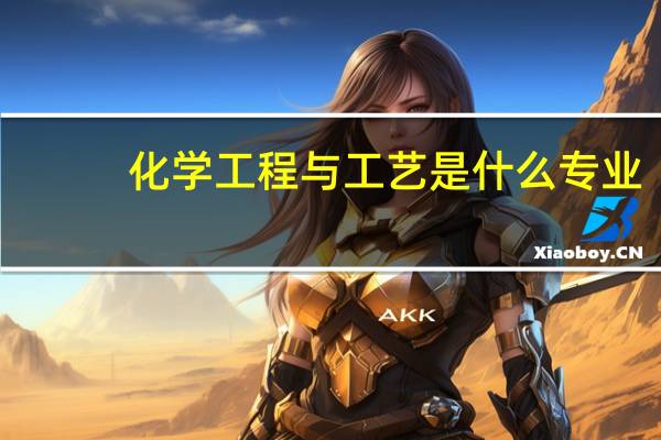 化学工程与工艺是什么专业