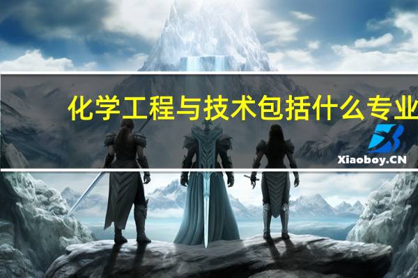 化学工程与技术包括什么专业