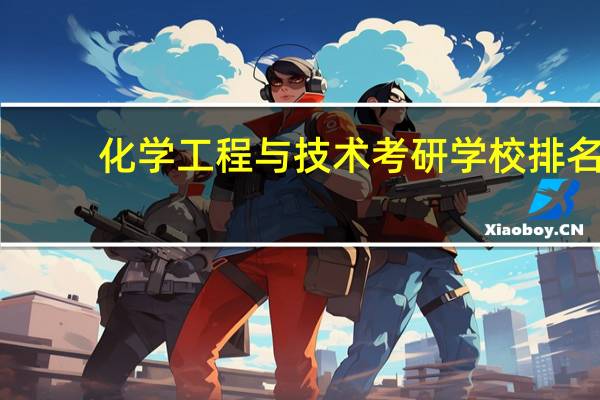 化学工程与技术考研学校排名