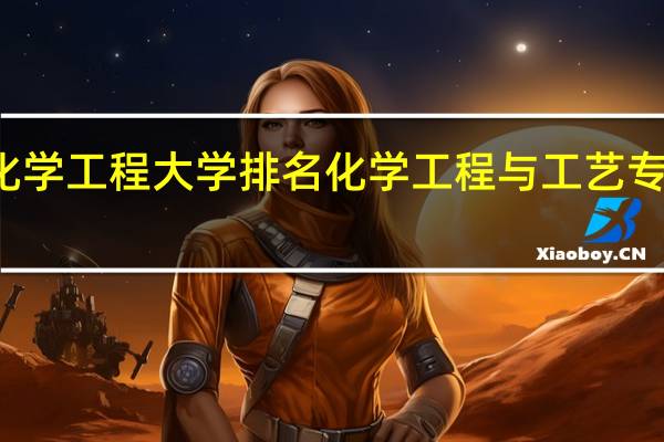 化学工程大学排名 化学工程与工艺专业排名