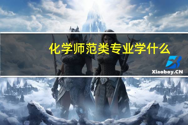 化学师范类专业学什么