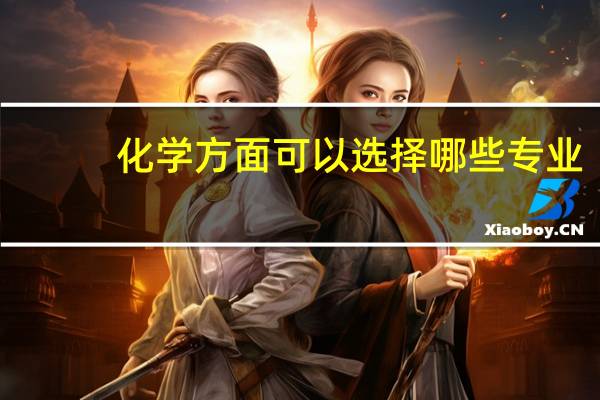 化学方面可以选择哪些专业