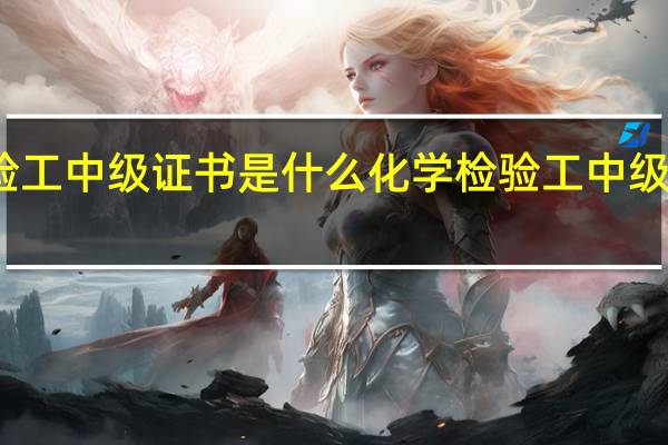 化学检验工中级证书是什么 化学检验工中级证书报考条件