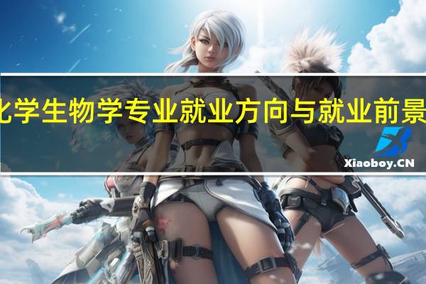 化学生物学专业就业方向与就业前景怎么样