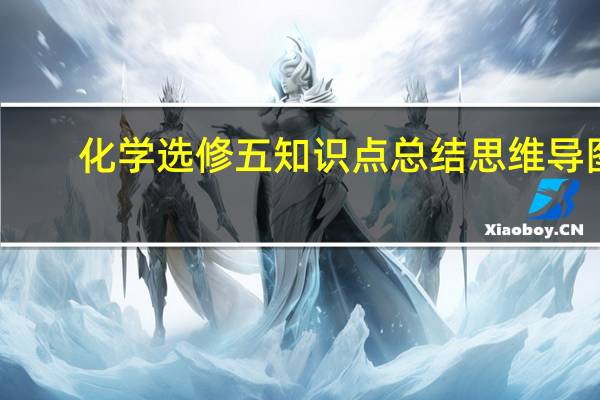化学选修五知识点总结思维导图（化学选修五知识点总结）