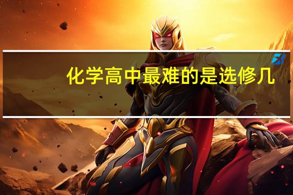 化学高中最难的是选修几