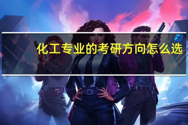 化工专业的考研方向怎么选