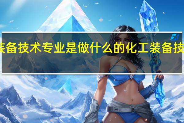 化工装备技术专业是做什么的 化工装备技术专业简介