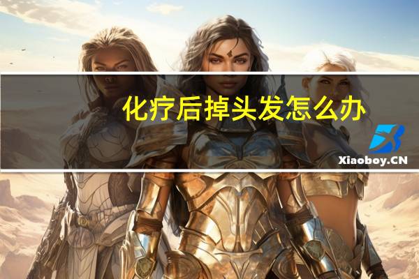 化疗后掉头发怎么办