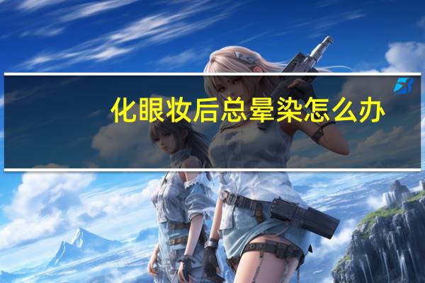 化眼妆后总晕染怎么办