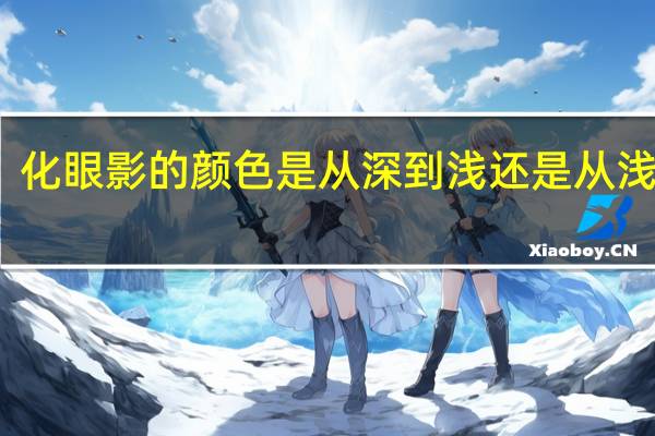 化眼影的颜色是从深到浅还是从浅到深