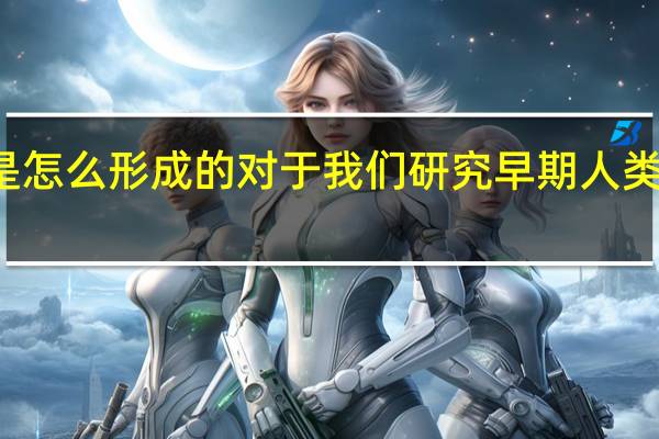 化石是怎么形成的对于我们研究早期人类有什么作用