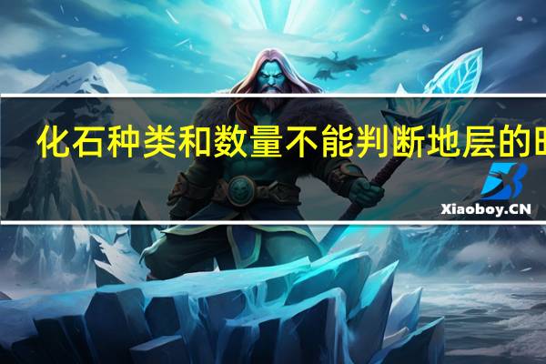 化石种类和数量不能判断地层的时间