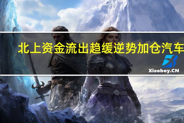 北上资金流出趋缓 逆势加仓汽车股