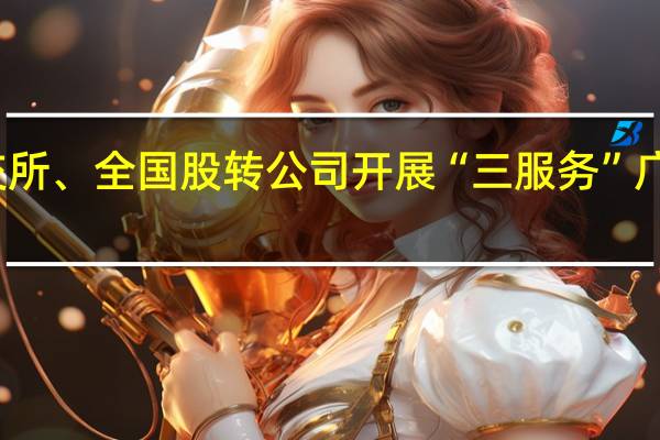 北交所、全国股转公司开展“三服务”广东行活动