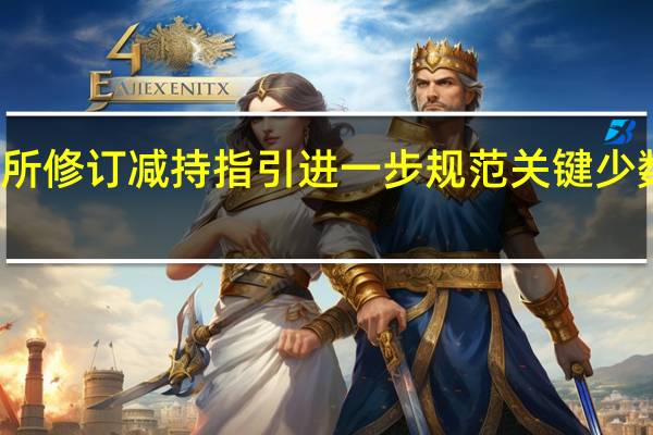北交所修订减持指引进一步规范关键少数减持行为