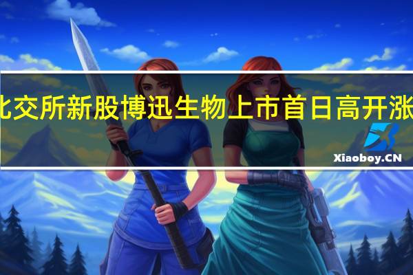 北交所新股博迅生物上市首日高开涨超64%