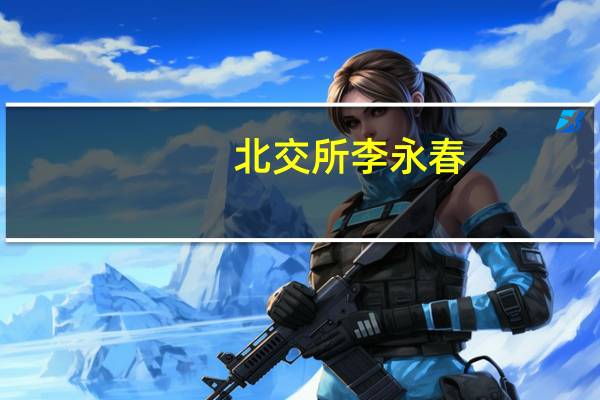 北交所李永春：着力扩大投资者队伍降低企业上市成本和等待时间