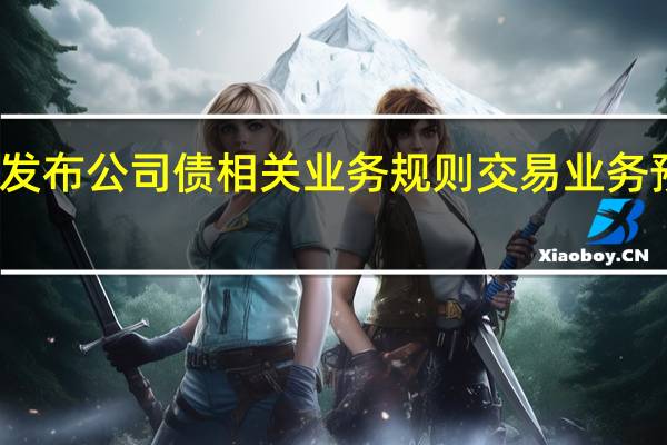北交所正式发布公司债相关业务规则交易业务预计将于年底上线
