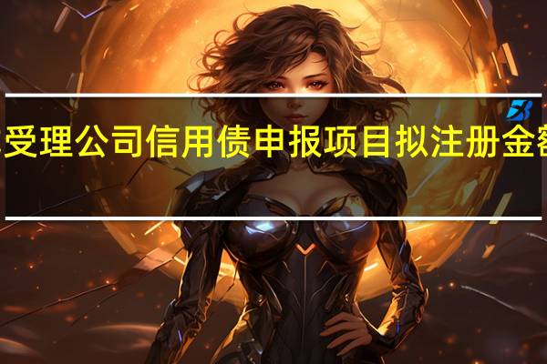 北交所正式受理公司信用债申报项目拟注册金额合计超144亿元