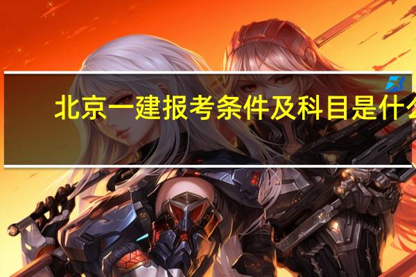 北京一建报考条件及科目是什么