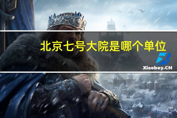 北京七号大院是哪个单位