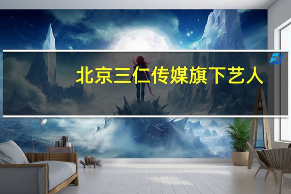北京三仁传媒旗下艺人