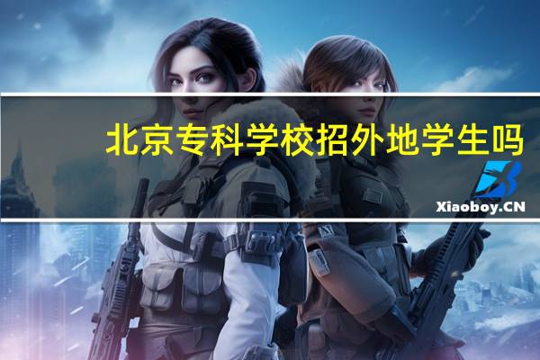 北京专科学校招外地学生吗