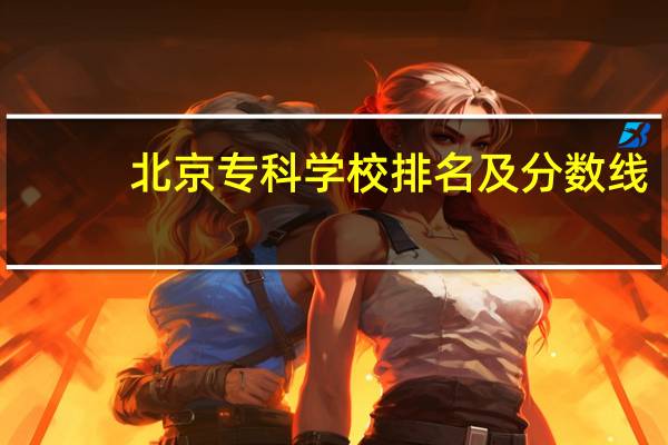北京专科学校排名及分数线