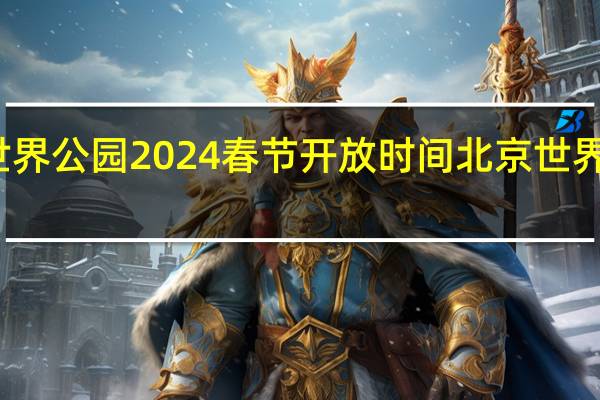 北京世界公园2024春节开放时间 北京世界公园好玩吗