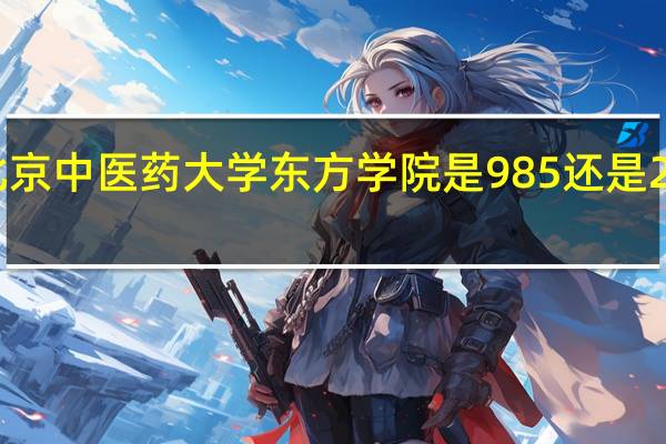 北京中医药大学东方学院是985还是211大学