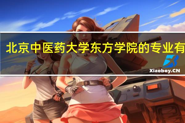 北京中医药大学东方学院的专业有哪些