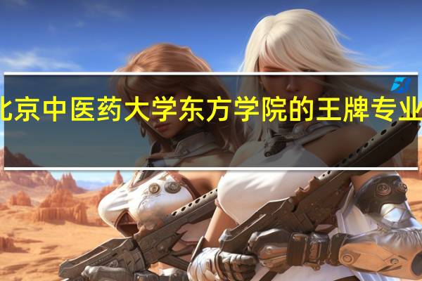 北京中医药大学东方学院的王牌专业是什么