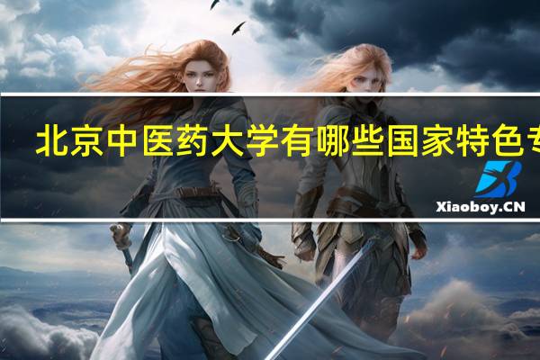 北京中医药大学有哪些国家特色专业