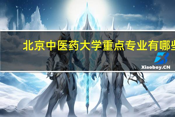 北京中医药大学重点专业有哪些