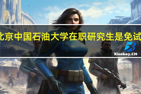 北京中国石油大学在职研究生是免试入学吗