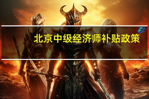 北京中级经济师补贴政策