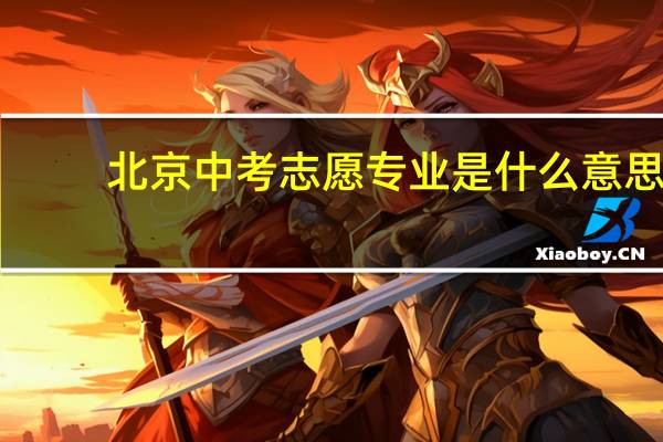 北京中考志愿专业是什么意思