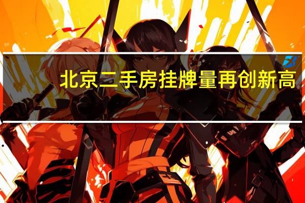 北京二手房挂牌量再创新高