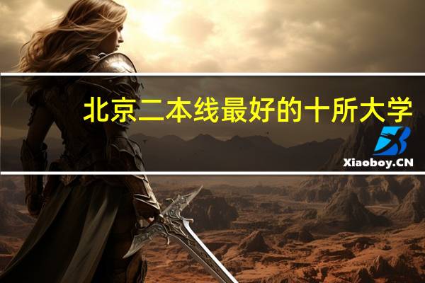 北京二本线最好的十所大学