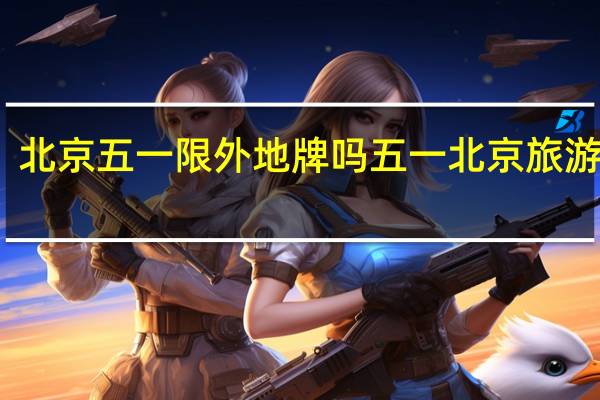 北京五一限外地牌吗 五一北京旅游攻略