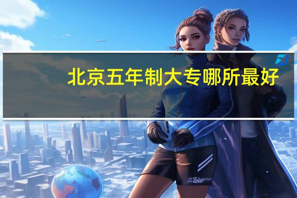 北京五年制大专哪所最好