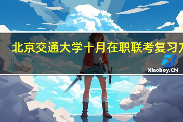 北京交通大学十月在职联考复习方法